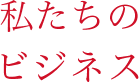 私たちのビジネス